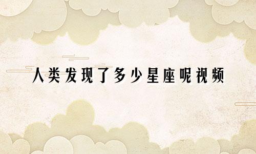人类发现了多少星座呢视频
