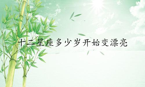 十二星座多少岁开始变漂亮