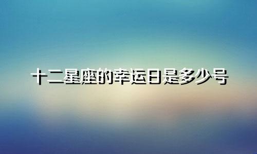 十二星座的幸运日是多少号