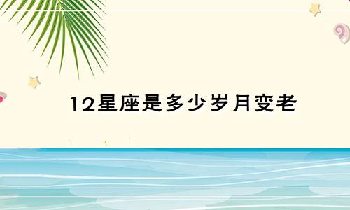 12星座是多少岁月变老