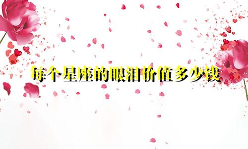 每个星座的眼泪价值多少钱