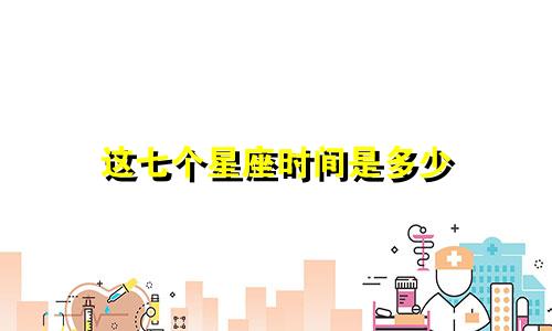 这七个星座时间是多少