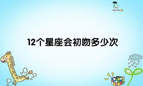 12个星座会初吻多少次