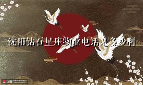 沈阳钻石星座物业电话是多少啊
