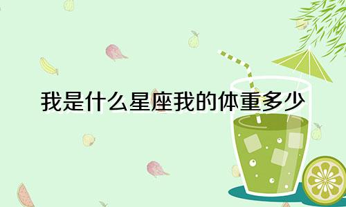我是什么星座我的体重多少