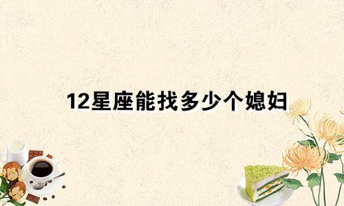 12星座能找多少个媳妇