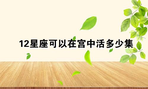 12星座可以在宫中活多少集