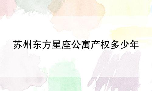 苏州东方星座公寓产权多少年