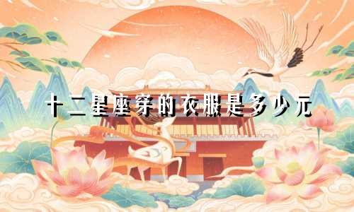 十二星座穿的衣服是多少元