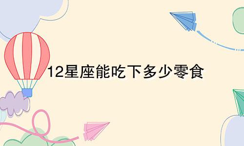 12星座能吃下多少零食