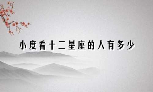 小度看十二星座的人有多少