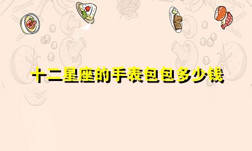 十二星座的手表包包多少钱