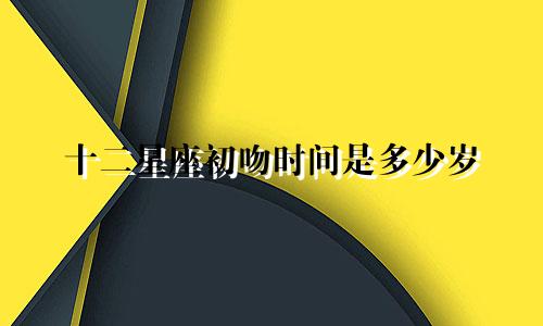 十二星座初吻时间是多少岁
