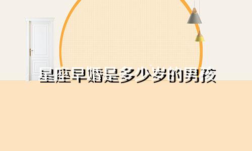 星座早婚是多少岁的男孩