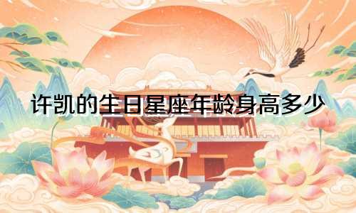 许凯的生日星座年龄身高多少