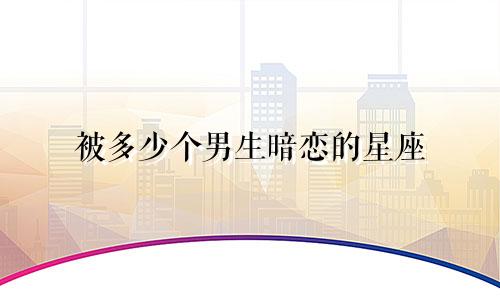 被多少个男生暗恋的星座