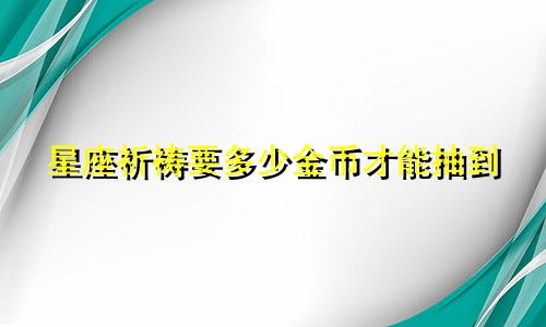 星座祈祷要多少金币才能抽到