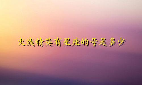 火线精英有星座的号是多少