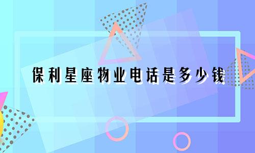 保利星座物业电话是多少钱
