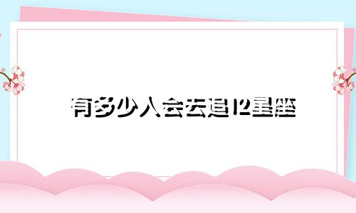 有多少人会去追12星座