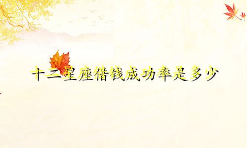 十二星座借钱成功率是多少