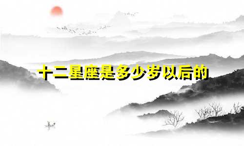 十二星座是多少岁以后的
