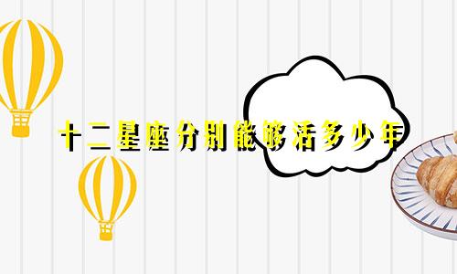 十二星座分别能够活多少年