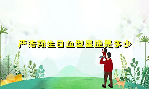 严浩翔生日血型星座是多少