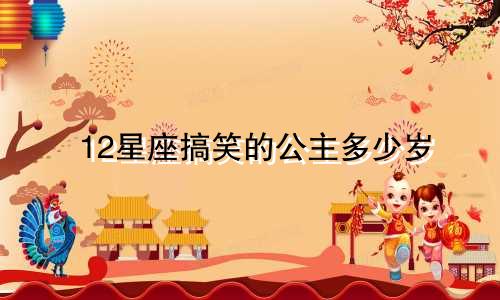 12星座搞笑的公主多少岁