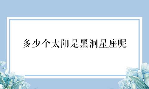 多少个太阳是黑洞星座呢