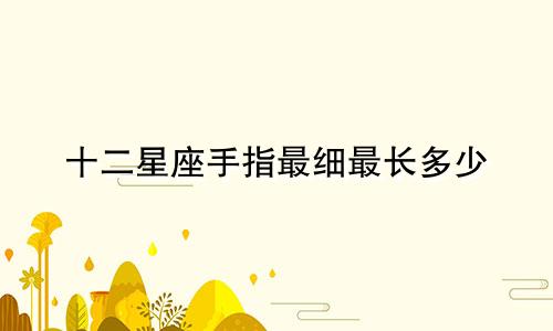 十二星座手指最细最长多少
