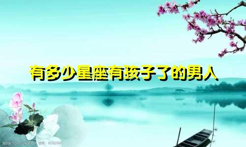 有多少星座有孩子了的男人
