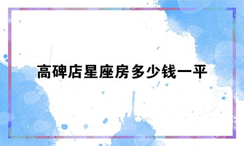 高碑店星座房多少钱一平