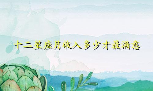 十二星座月收入多少才最满意