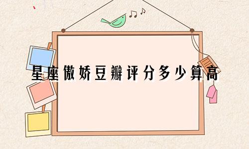 星座傲娇豆瓣评分多少算高