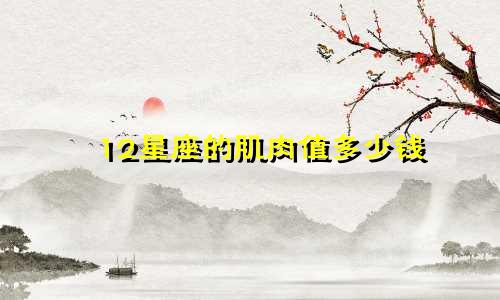 12星座的肌肉值多少钱