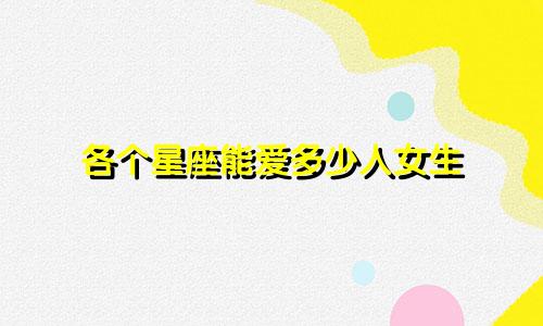 各个星座能爱多少人女生