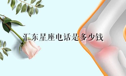 汇东星座电话是多少钱