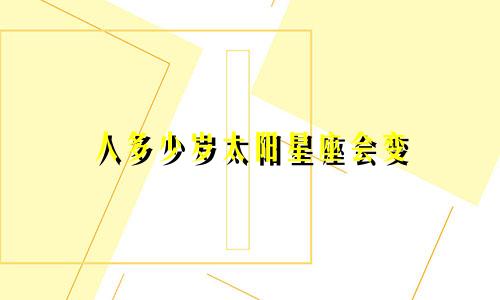 人多少岁太阳星座会变