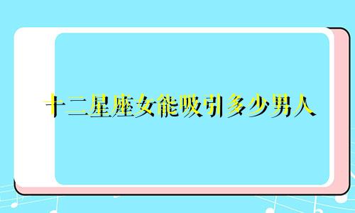 十二星座女能吸引多少男人