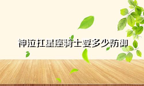 神泣扛星座骑士要多少防御
