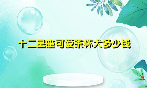 十二星座可爱茶杯犬多少钱