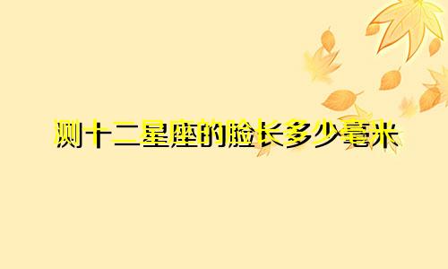 测十二星座的脸长多少毫米