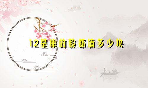 12星座的脸都值多少块