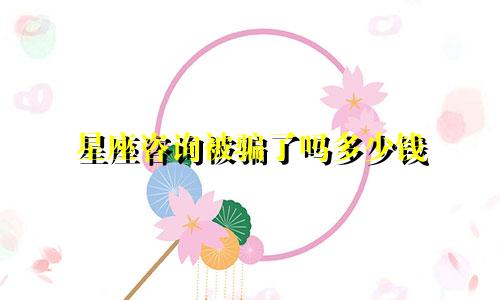 星座咨询被骗了吗多少钱