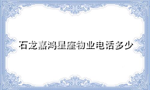 石龙嘉鸿星座物业电话多少