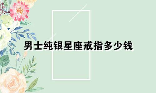 男士纯银星座戒指多少钱