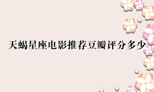 天蝎星座电影推荐豆瓣评分多少