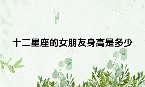 十二星座的女朋友身高是多少
