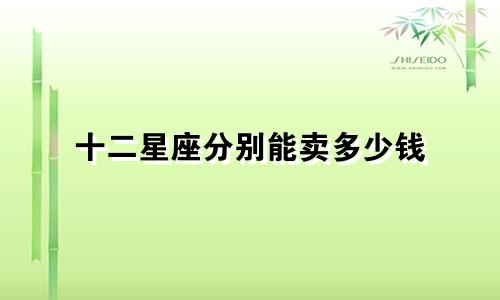 十二星座分别能卖多少钱